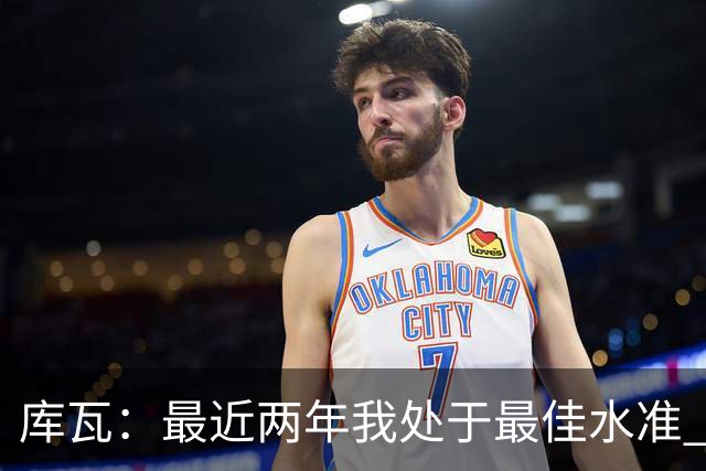 库瓦：最近两年我处于最佳水准 可以说我们是赢家